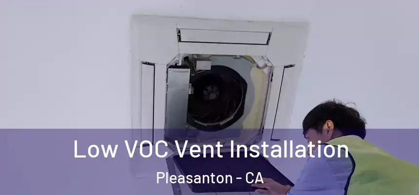  Low VOC Vent Installation Pleasanton - CA